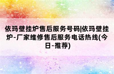 依玛壁挂炉售后服务号码|依玛壁挂炉-厂家维修售后服务电话热线(今日-推荐)